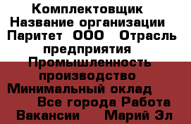 Комплектовщик › Название организации ­ Паритет, ООО › Отрасль предприятия ­ Промышленность, производство › Минимальный оклад ­ 25 000 - Все города Работа » Вакансии   . Марий Эл респ.